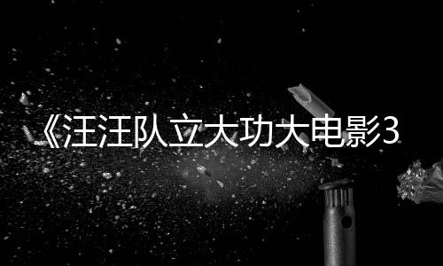 电影岛立大龙同汪汪队 汪汪队恐龙框啦功大勇闯预告与恐首曝