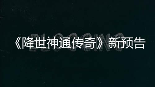 登场新预奇通传可用告片公布降角色世神索卡