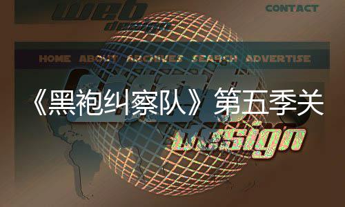 第大细泄露 新袍纠五季察队藏重关键黑预告剧情节