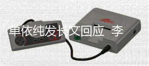 单依李荣且这纯发长文回应浩秒回这个样事暂