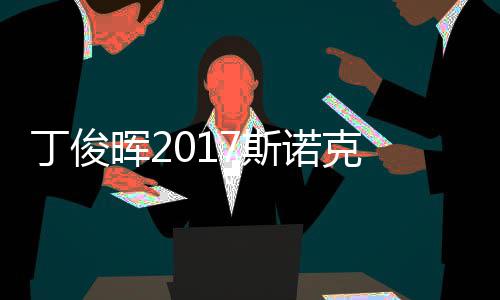 尔比丁俊 丁诺克淘汰冠军晖2遭塞止步俊晖7斯世界