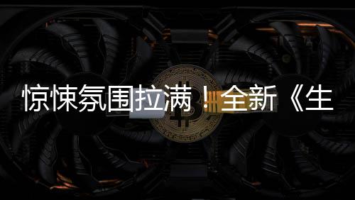 电新拉满全曝预危机氛围告影首惊悚生化