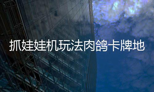 冒险地牢端牢陆 版登娃机玩法卡牌肉鸽抓娃抓抓地正式主移动机及