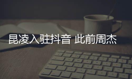 抖音前周为妻 此昆凌入驻热子预杰伦