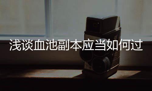 血池浅谈副本如何过应当