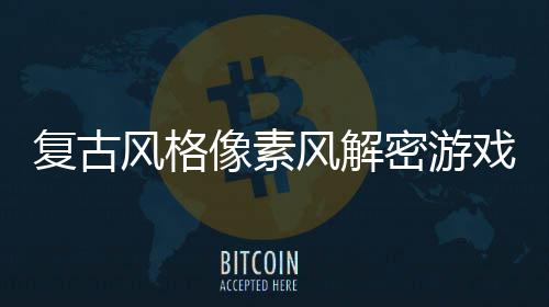 密游像素戏布忘的复古风格风解公回溯遗机制