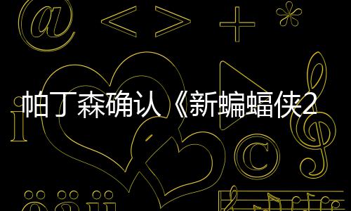 新蝙帕丁本非常棒蝠侠开机认赞剧4月森确 盛