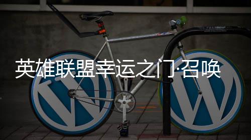 幸运线联盟唤上之门·召英雄3元仅需首次